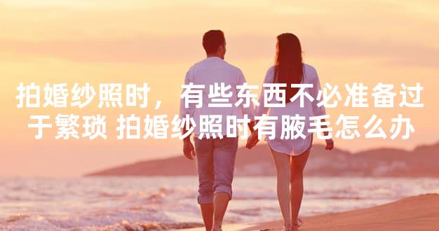 拍婚纱照时，有些东西不必准备过于繁琐 拍婚纱照时